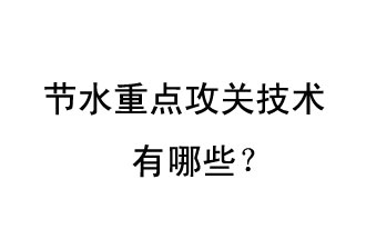 2019年節(jié)水重點(diǎn)攻關(guān)技術(shù)是哪些？