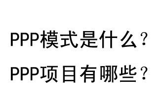 PPP模式是什么？PPP項(xiàng)目有哪些？